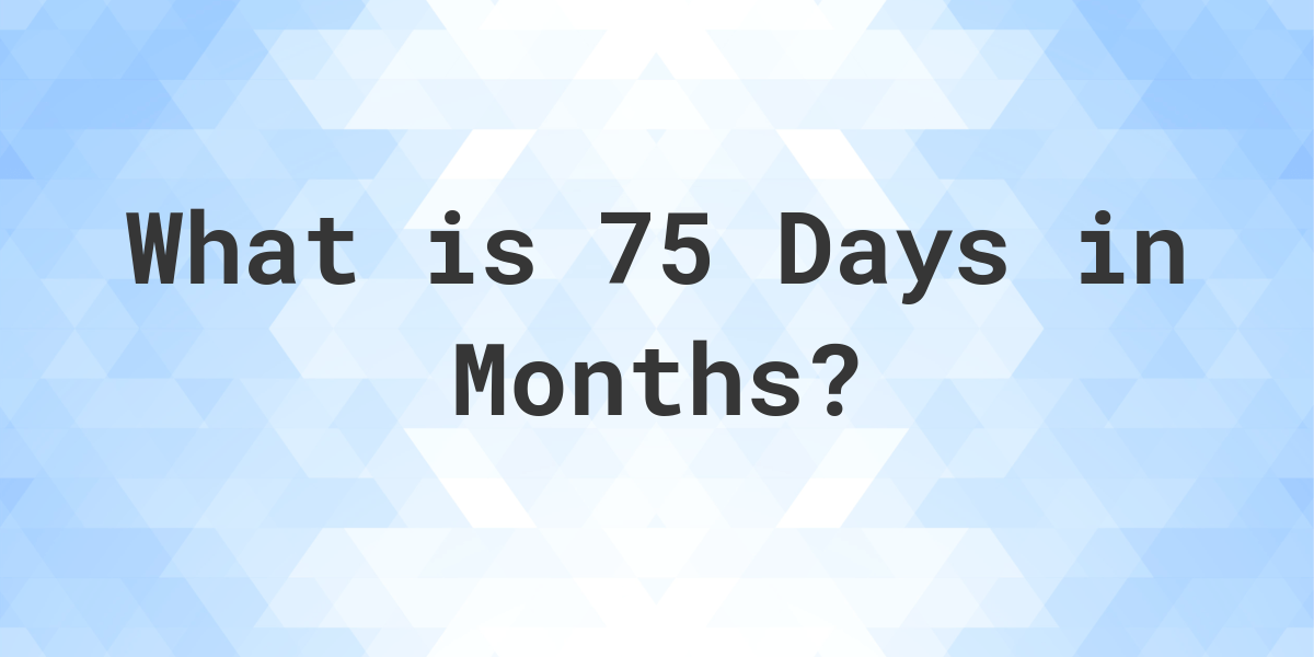 How Many Months Are In 75 Days? Calculatio