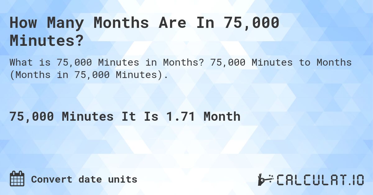 How Many Months Are In 75,000 Minutes?. 75,000 Minutes to Months (Months in 75,000 Minutes).