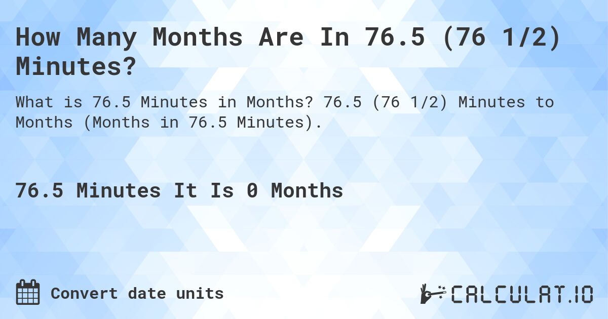 How Many Months Are In 76.5 (76 1/2) Minutes?. 76.5 (76 1/2) Minutes to Months (Months in 76.5 Minutes).