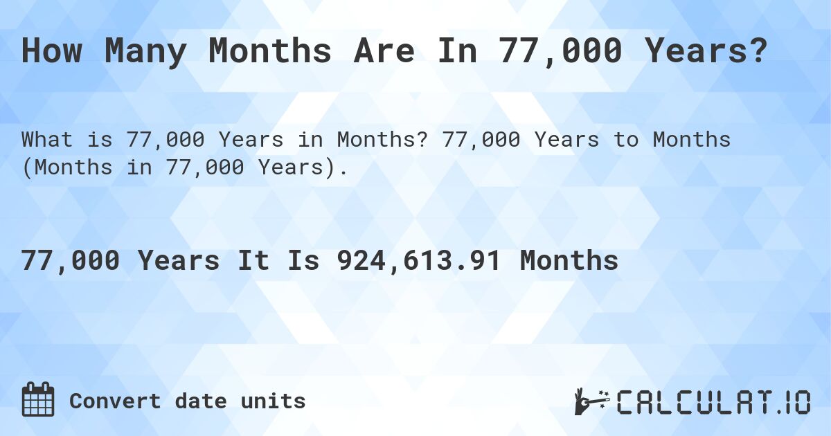 How Many Months Are In 77,000 Years?. 77,000 Years to Months (Months in 77,000 Years).
