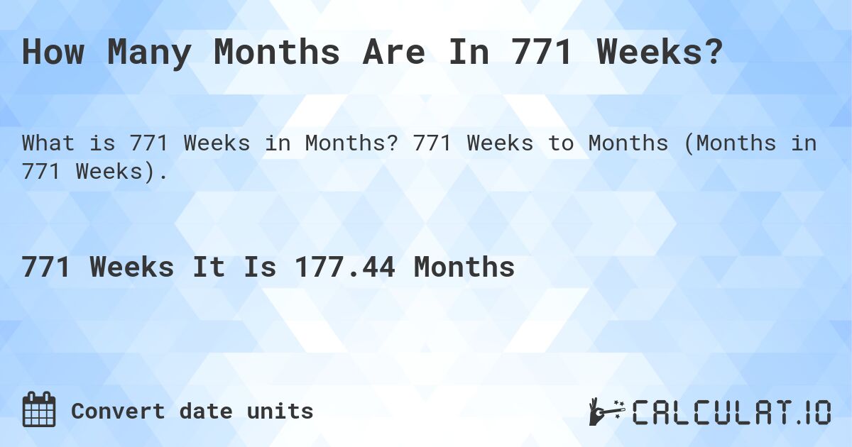 How Many Months Are In 771 Weeks?. 771 Weeks to Months (Months in 771 Weeks).
