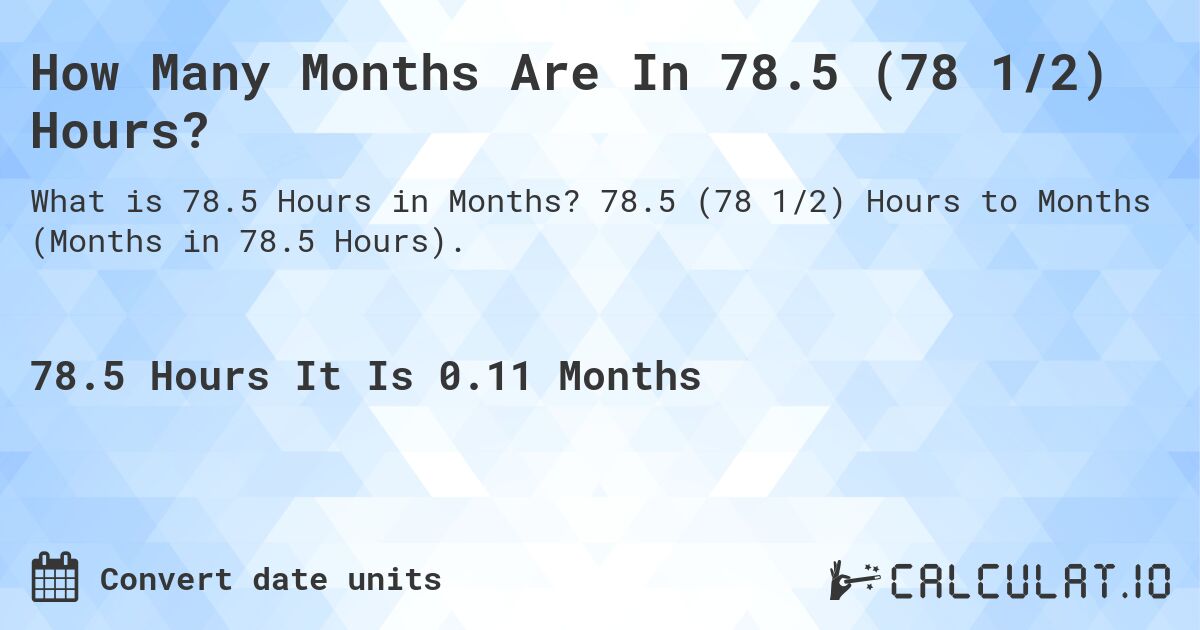 How Many Months Are In 78.5 (78 1/2) Hours?. 78.5 (78 1/2) Hours to Months (Months in 78.5 Hours).