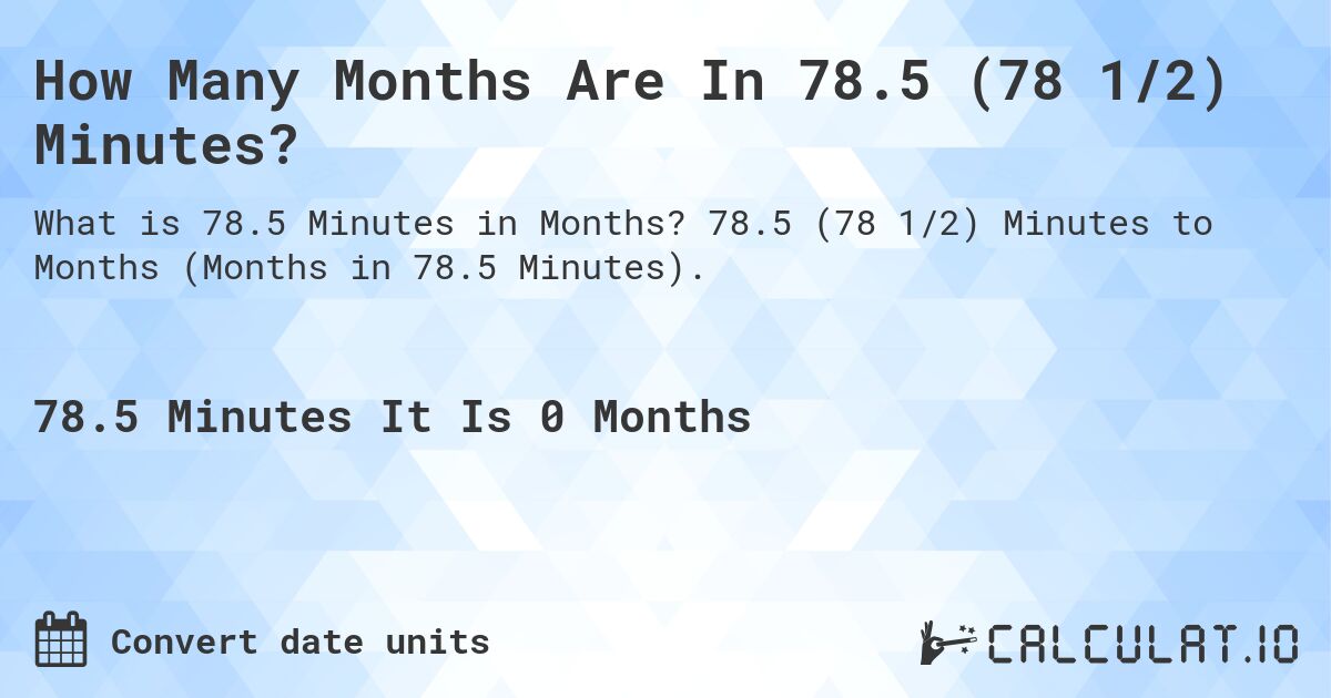How Many Months Are In 78.5 (78 1/2) Minutes?. 78.5 (78 1/2) Minutes to Months (Months in 78.5 Minutes).