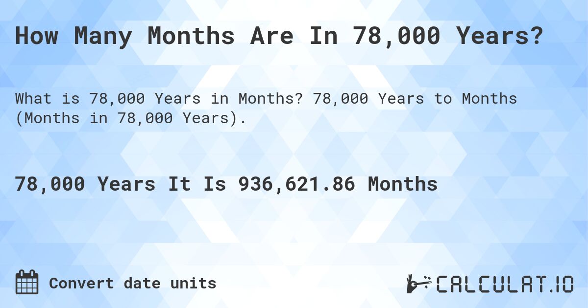 How Many Months Are In 78,000 Years?. 78,000 Years to Months (Months in 78,000 Years).