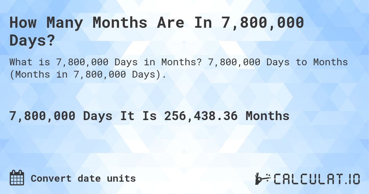 How Many Months Are In 7,800,000 Days?. 7,800,000 Days to Months (Months in 7,800,000 Days).
