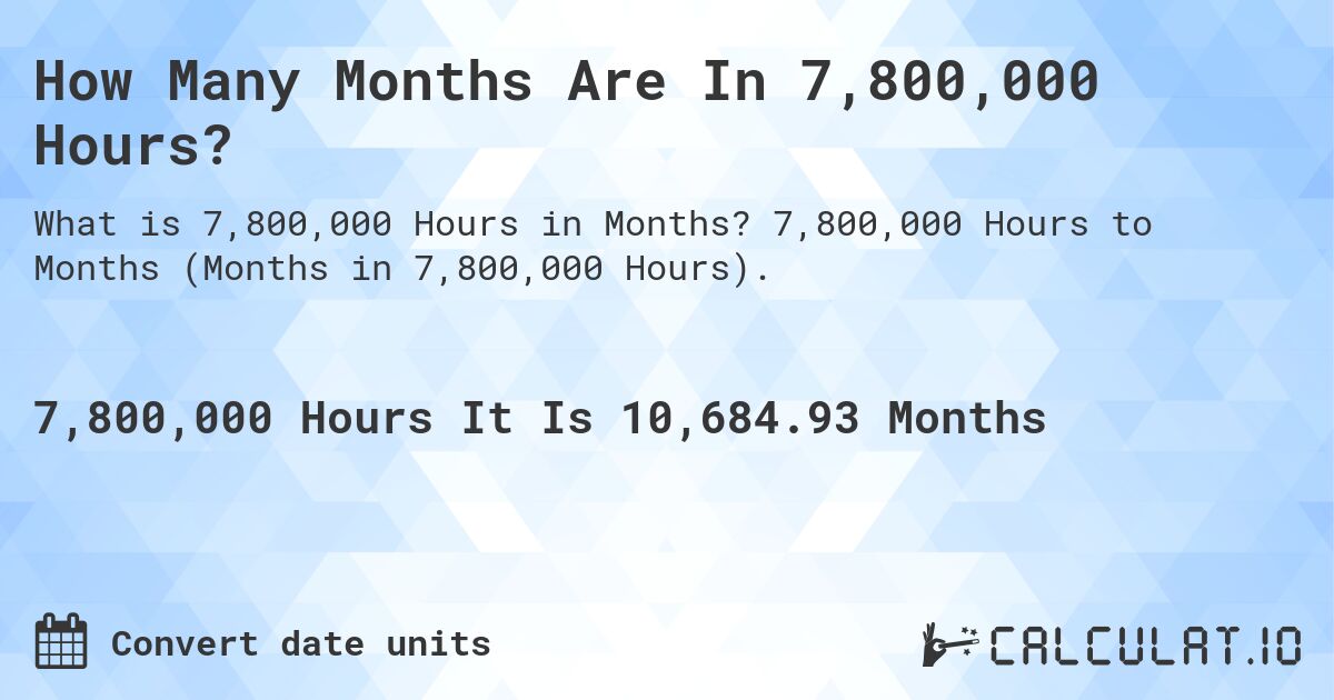 How Many Months Are In 7,800,000 Hours?. 7,800,000 Hours to Months (Months in 7,800,000 Hours).