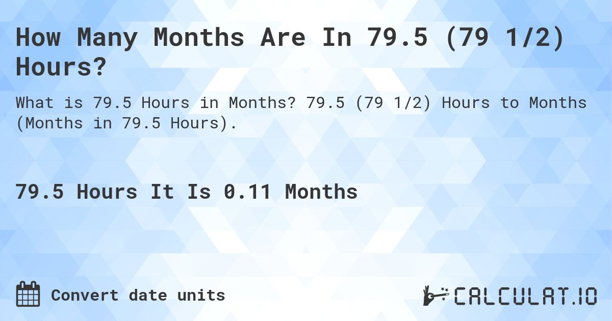 How Many Months Are In 79.5 (79 1/2) Hours?. 79.5 (79 1/2) Hours to Months (Months in 79.5 Hours).