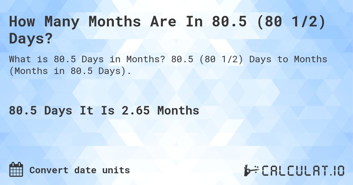 How Many Months Are In 80.5 (80 1/2) Days?. 80.5 (80 1/2) Days to Months (Months in 80.5 Days).