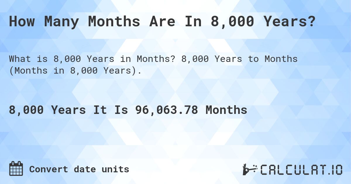How Many Months Are In 8,000 Years?. 8,000 Years to Months (Months in 8,000 Years).
