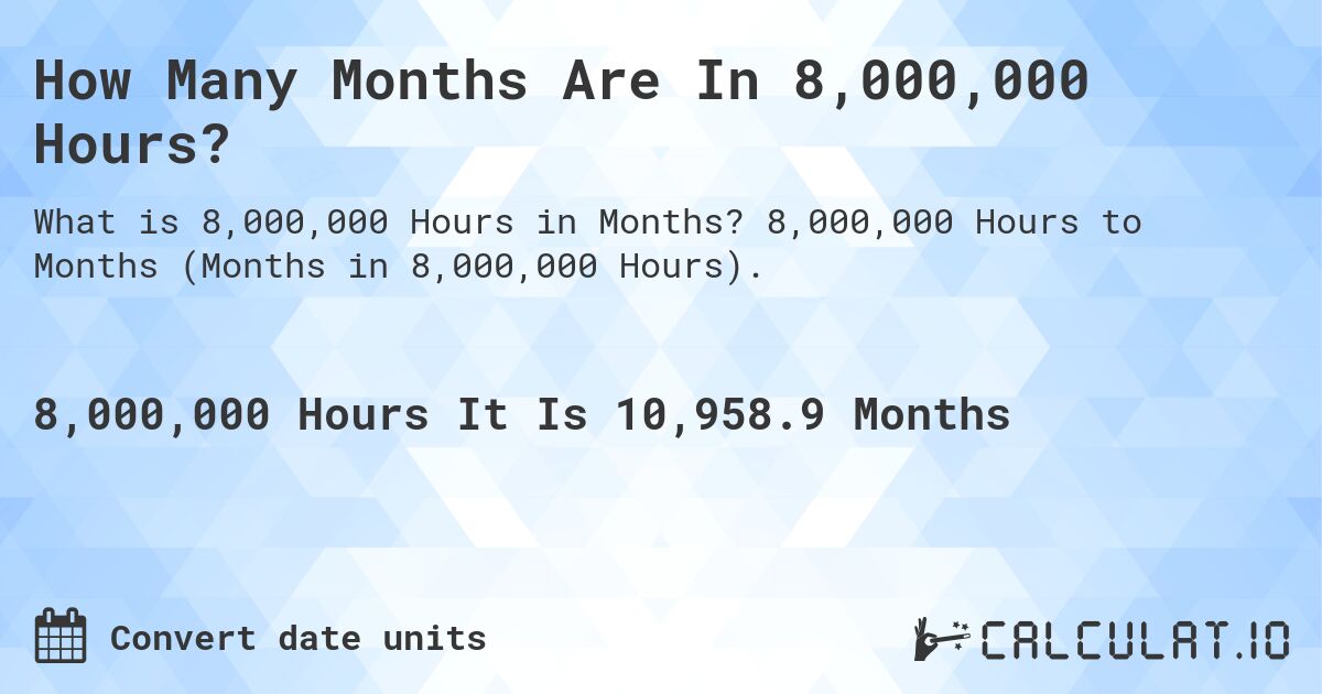 How Many Months Are In 8,000,000 Hours?. 8,000,000 Hours to Months (Months in 8,000,000 Hours).