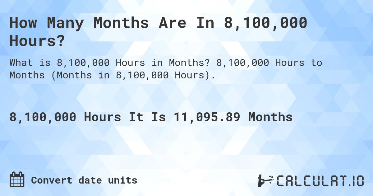 How Many Months Are In 8,100,000 Hours?. 8,100,000 Hours to Months (Months in 8,100,000 Hours).