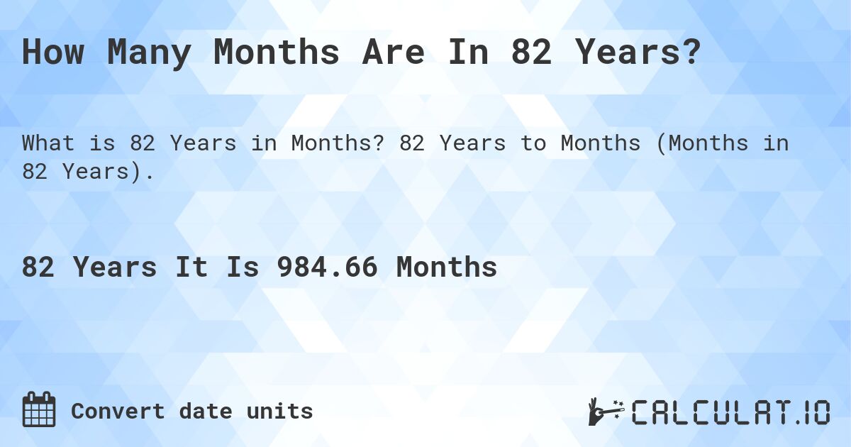 How Many Months Are In 82 Years?. 82 Years to Months (Months in 82 Years).