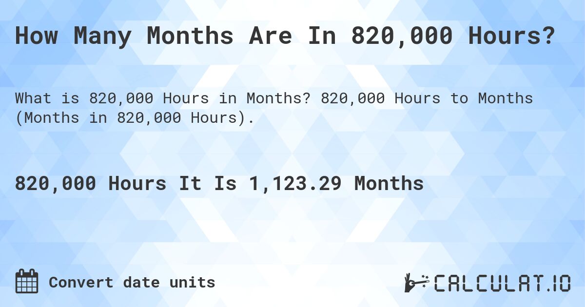 How Many Months Are In 820,000 Hours?. 820,000 Hours to Months (Months in 820,000 Hours).