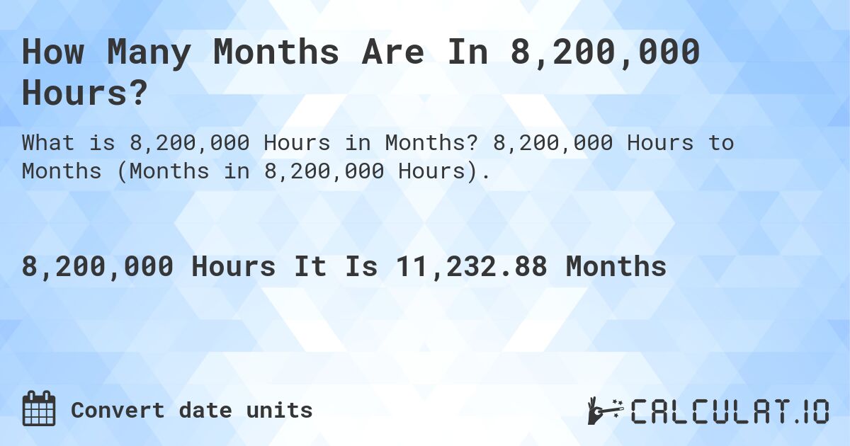 How Many Months Are In 8,200,000 Hours?. 8,200,000 Hours to Months (Months in 8,200,000 Hours).