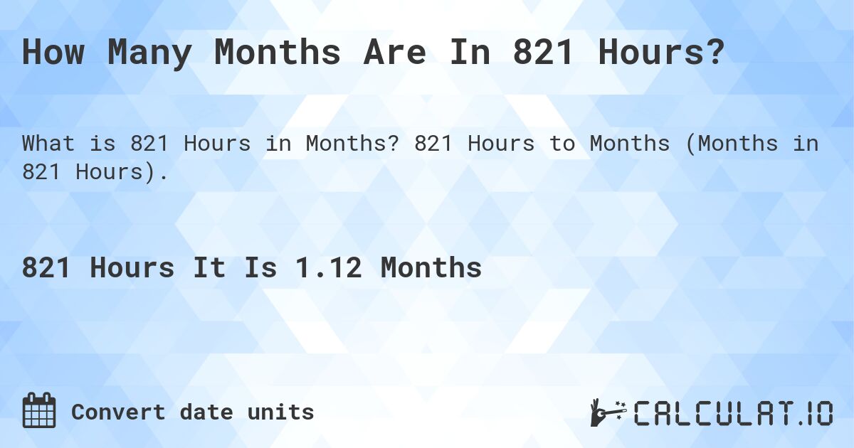How Many Months Are In 821 Hours?. 821 Hours to Months (Months in 821 Hours).