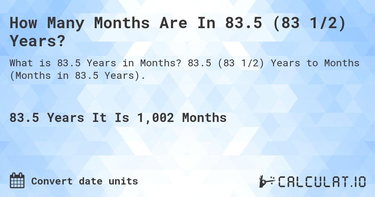How Many Months Are In 83.5 (83 1/2) Years?. 83.5 (83 1/2) Years to Months (Months in 83.5 Years).