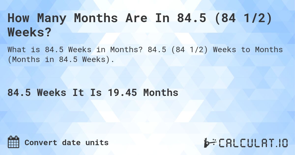 How Many Months Are In 84.5 (84 1/2) Weeks?. 84.5 (84 1/2) Weeks to Months (Months in 84.5 Weeks).