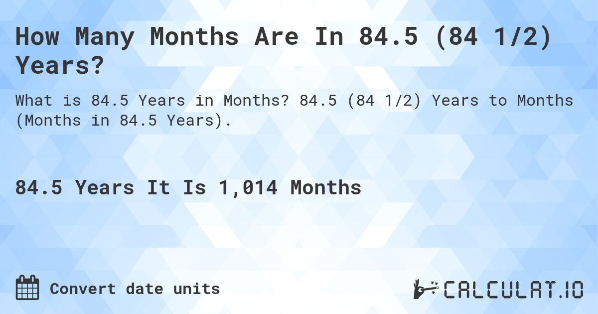 How Many Months Are In 84.5 (84 1/2) Years?. 84.5 (84 1/2) Years to Months (Months in 84.5 Years).