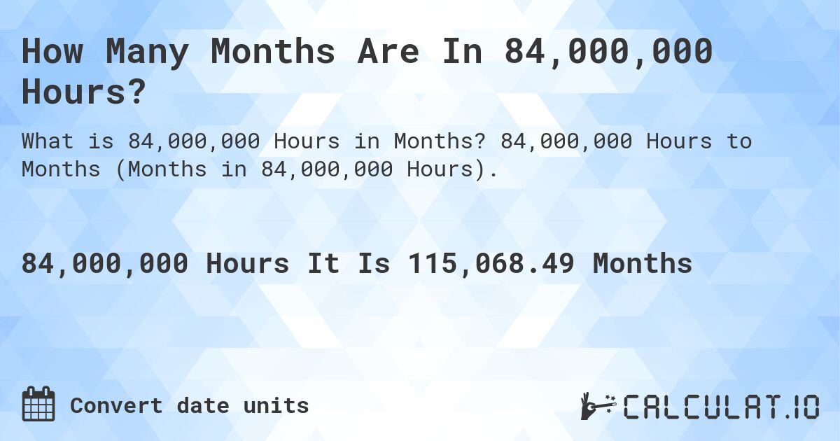 How Many Months Are In 84,000,000 Hours?. 84,000,000 Hours to Months (Months in 84,000,000 Hours).