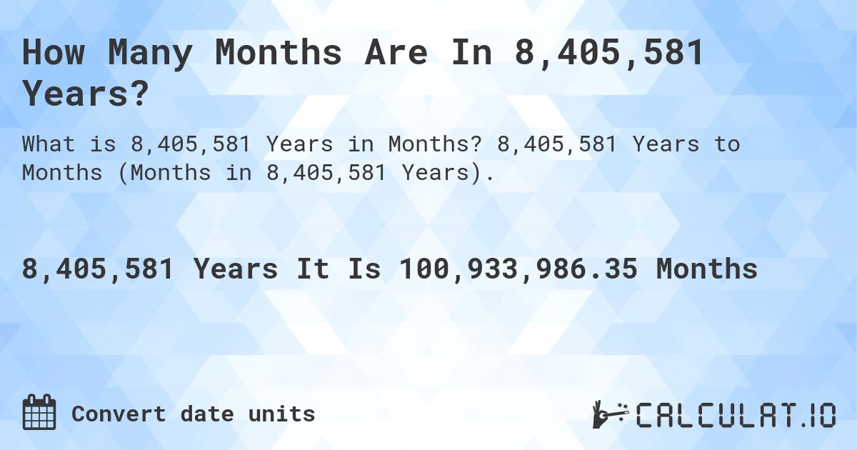 How Many Months Are In 8,405,581 Years?. 8,405,581 Years to Months (Months in 8,405,581 Years).