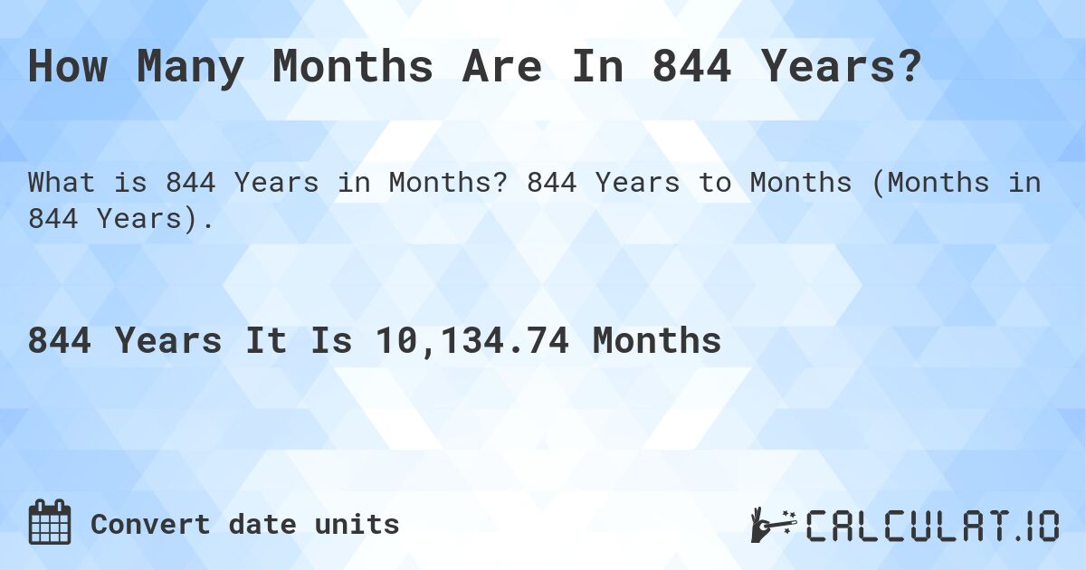 How Many Months Are In 844 Years?. 844 Years to Months (Months in 844 Years).