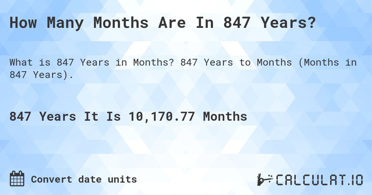 How Many Months Are In 847 Years?. 847 Years to Months (Months in 847 Years).