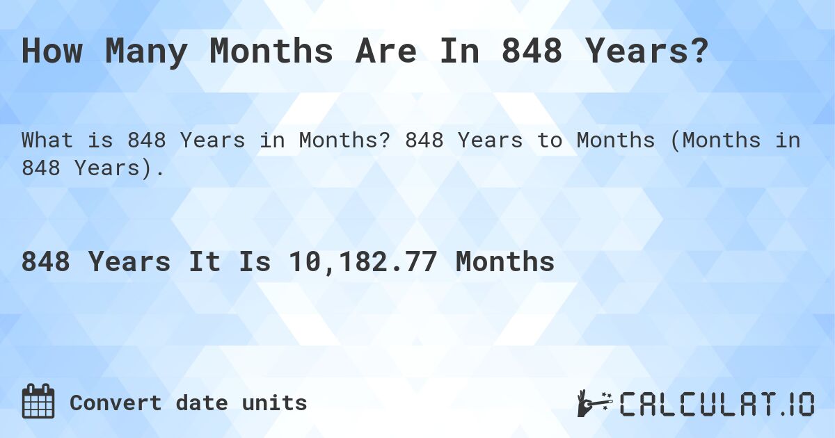 How Many Months Are In 848 Years?. 848 Years to Months (Months in 848 Years).