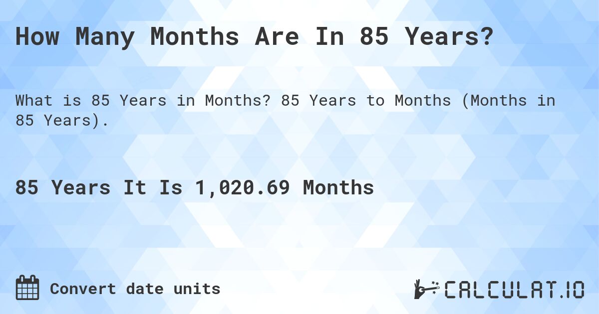 How Many Months Are In 85 Years?. 85 Years to Months (Months in 85 Years).