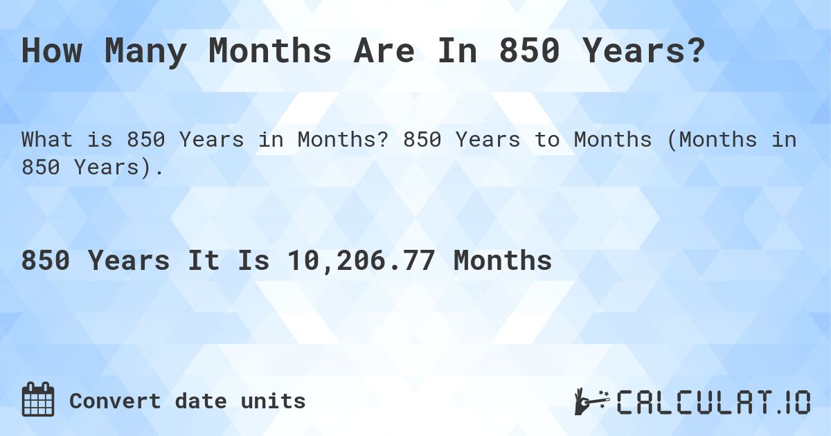 How Many Months Are In 850 Years?. 850 Years to Months (Months in 850 Years).
