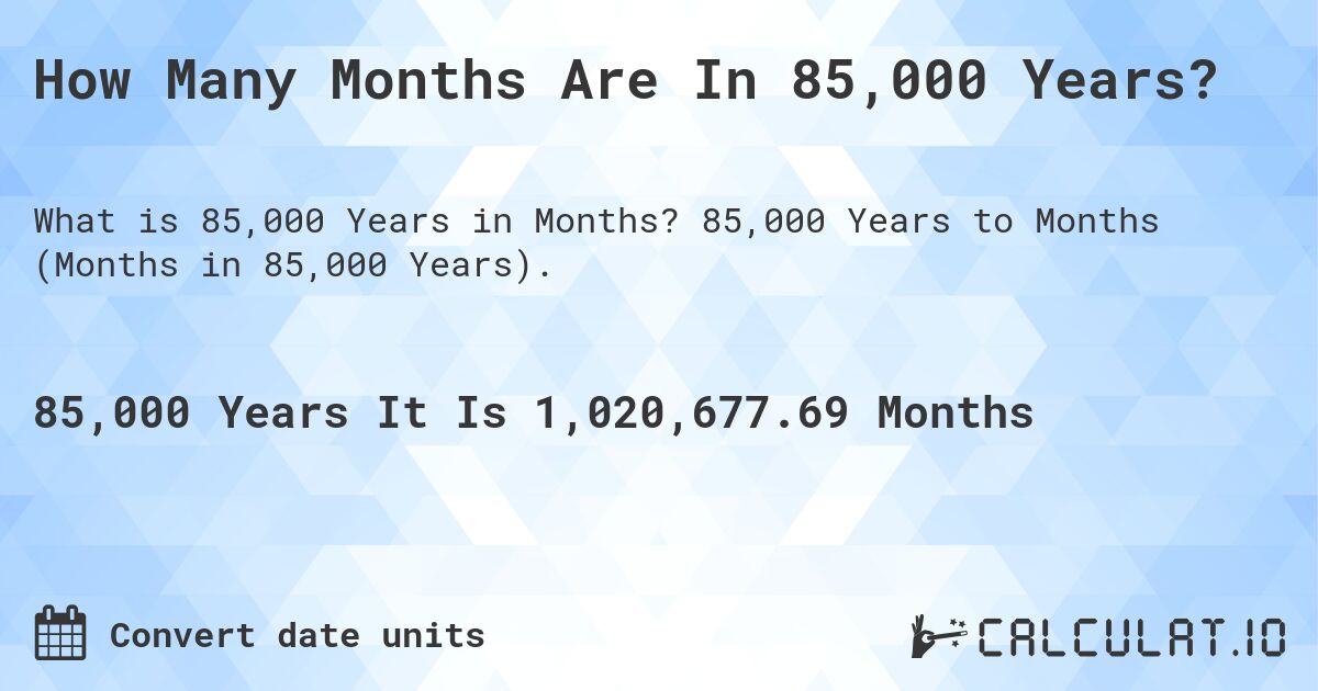 How Many Months Are In 85,000 Years?. 85,000 Years to Months (Months in 85,000 Years).