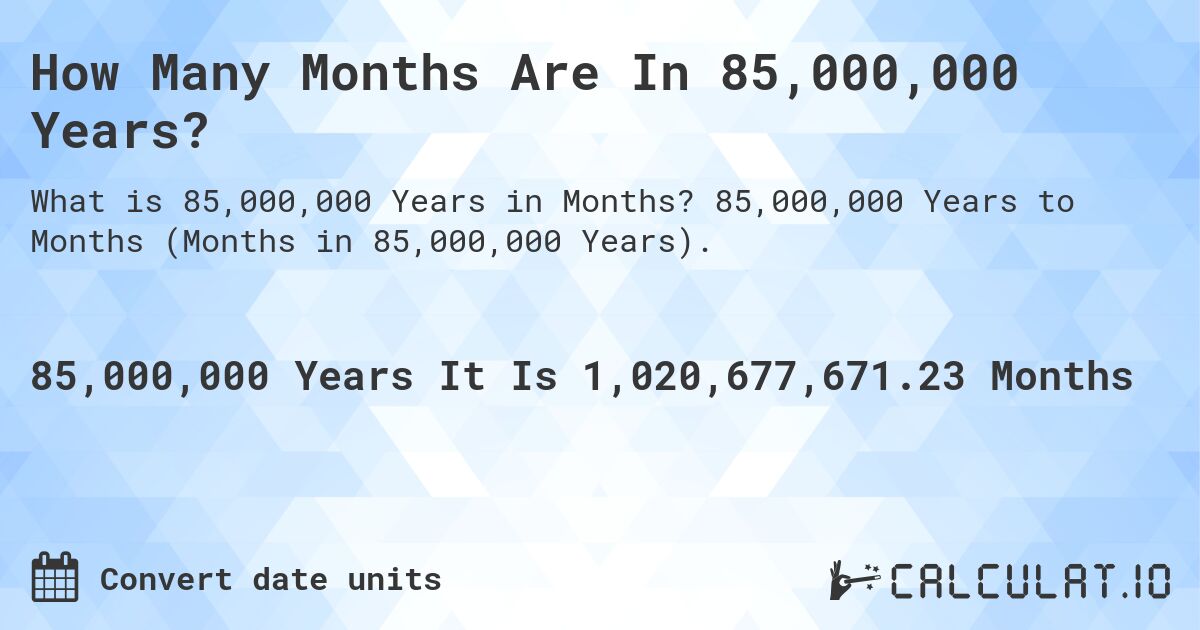 How Many Months Are In 85,000,000 Years?. 85,000,000 Years to Months (Months in 85,000,000 Years).