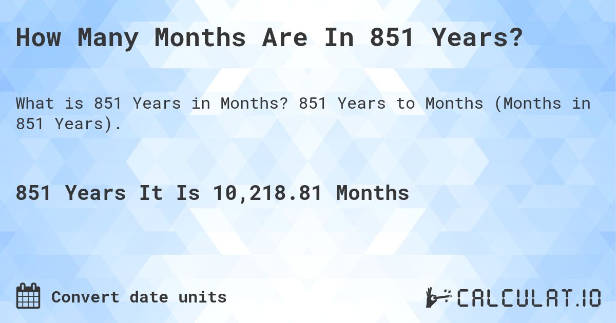 How Many Months Are In 851 Years?. 851 Years to Months (Months in 851 Years).