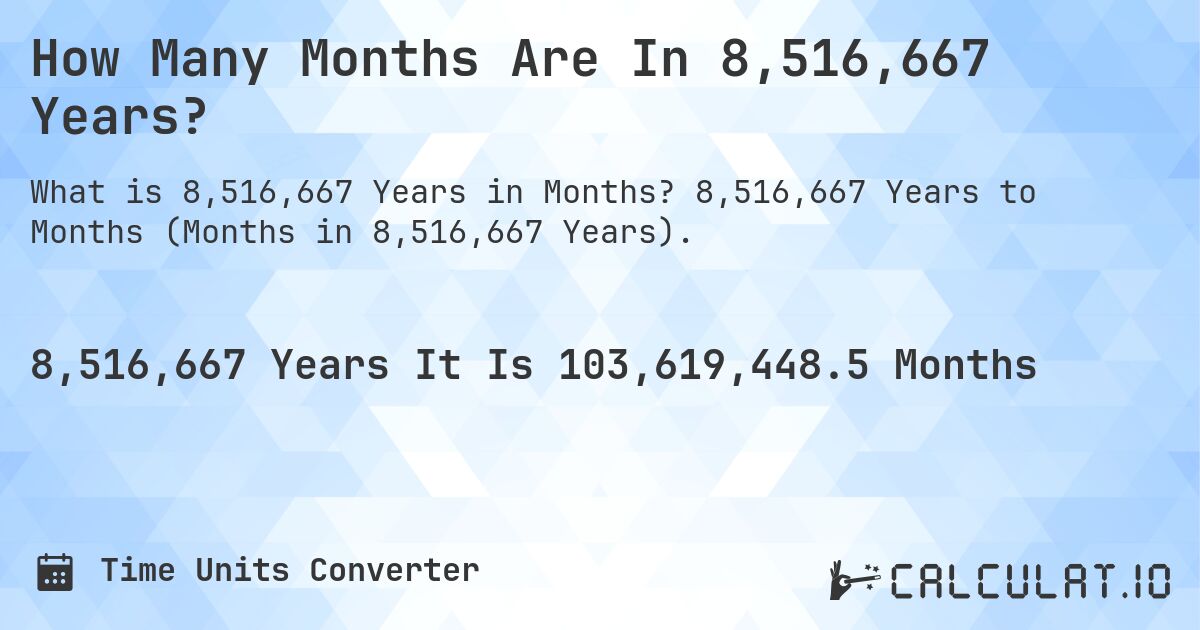How Many Months Are In 8,516,667 Years?. 8,516,667 Years to Months (Months in 8,516,667 Years).