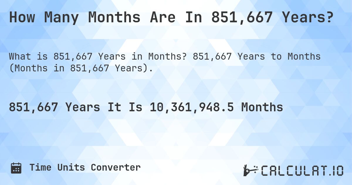 How Many Months Are In 851,667 Years?. 851,667 Years to Months (Months in 851,667 Years).