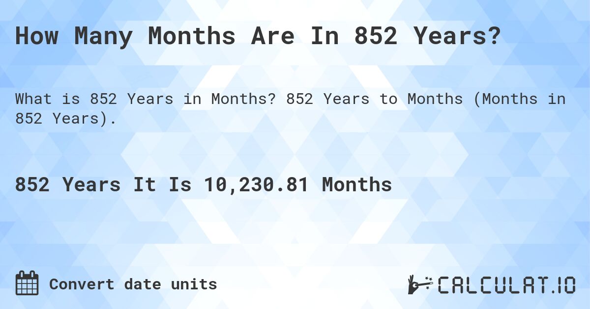 How Many Months Are In 852 Years?. 852 Years to Months (Months in 852 Years).