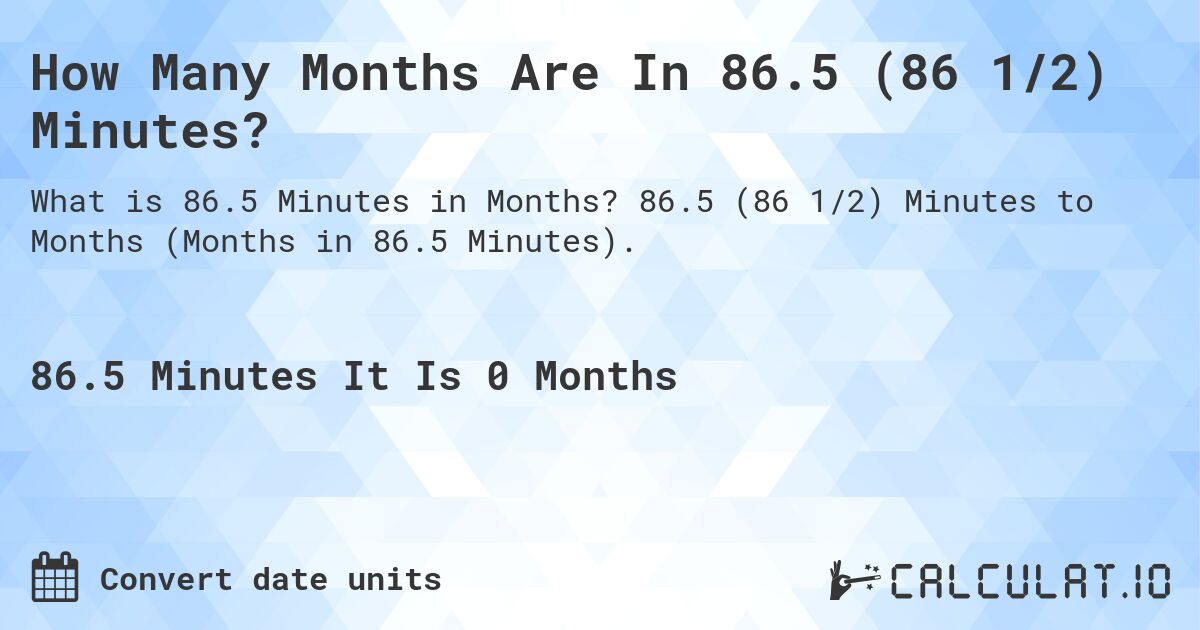 How Many Months Are In 86.5 (86 1/2) Minutes?. 86.5 (86 1/2) Minutes to Months (Months in 86.5 Minutes).