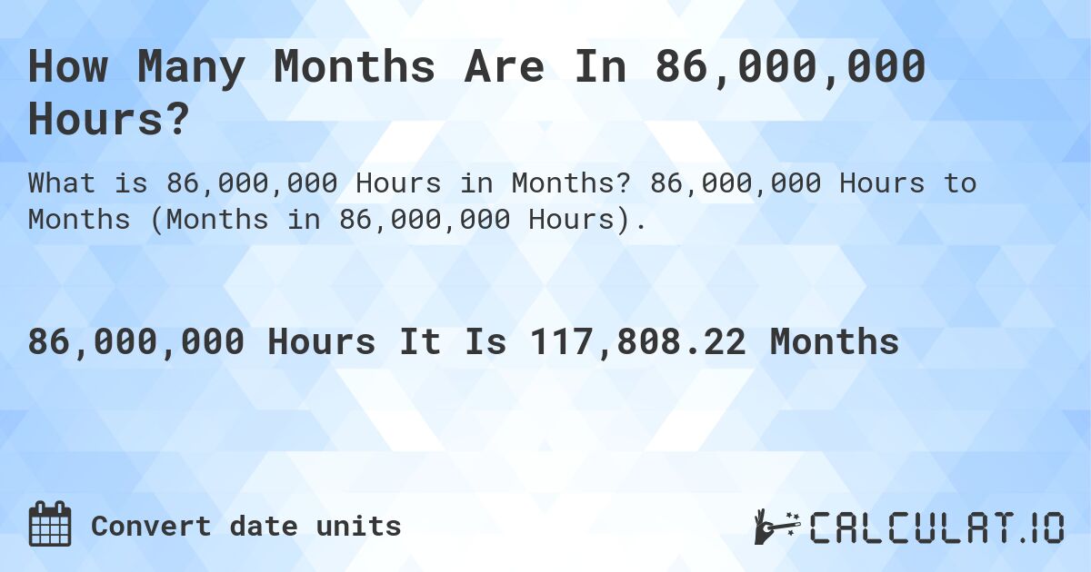 How Many Months Are In 86,000,000 Hours?. 86,000,000 Hours to Months (Months in 86,000,000 Hours).