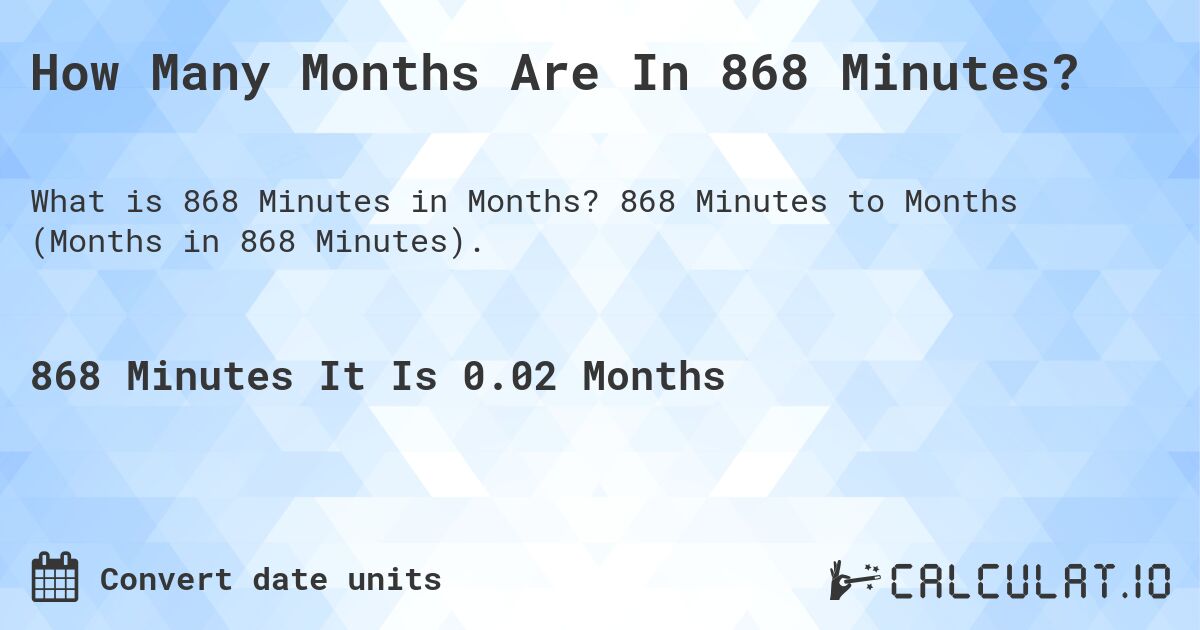 How Many Months Are In 868 Minutes?. 868 Minutes to Months (Months in 868 Minutes).