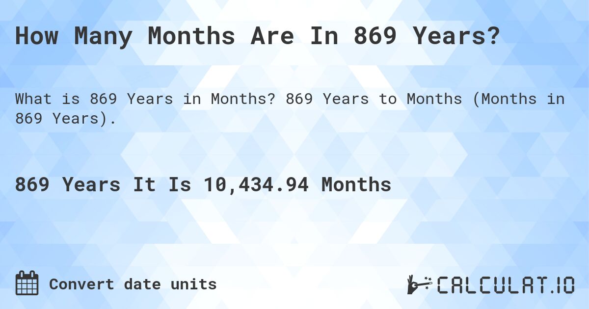 How Many Months Are In 869 Years?. 869 Years to Months (Months in 869 Years).