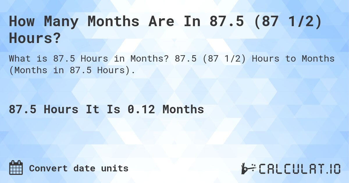 How Many Months Are In 87.5 (87 1/2) Hours?. 87.5 (87 1/2) Hours to Months (Months in 87.5 Hours).