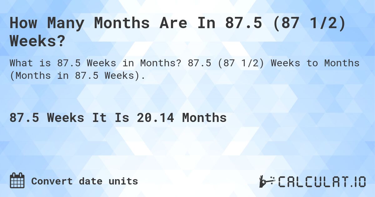 How Many Months Are In 87.5 (87 1/2) Weeks?. 87.5 (87 1/2) Weeks to Months (Months in 87.5 Weeks).
