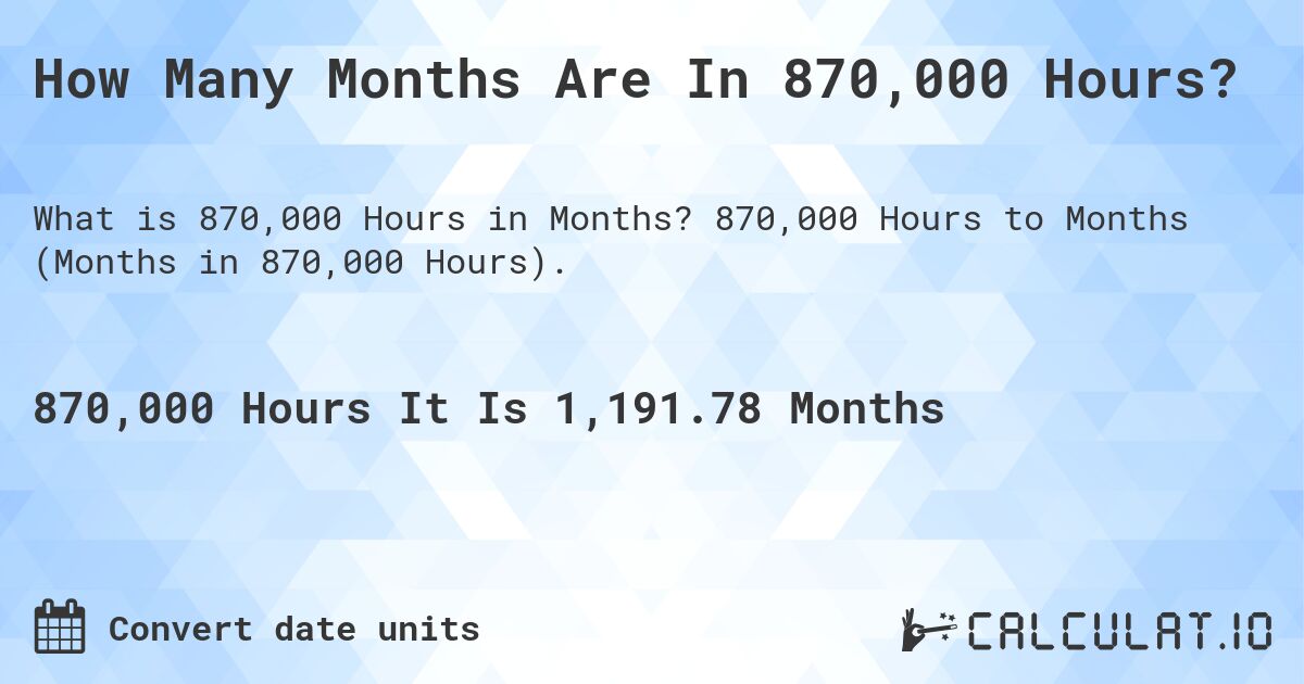 How Many Months Are In 870,000 Hours?. 870,000 Hours to Months (Months in 870,000 Hours).
