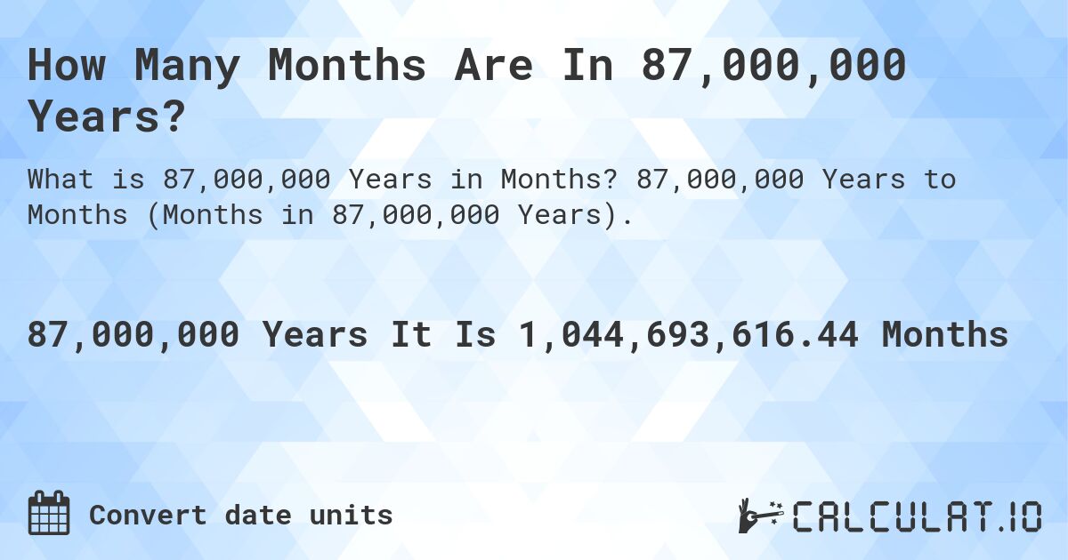 How Many Months Are In 87,000,000 Years?. 87,000,000 Years to Months (Months in 87,000,000 Years).