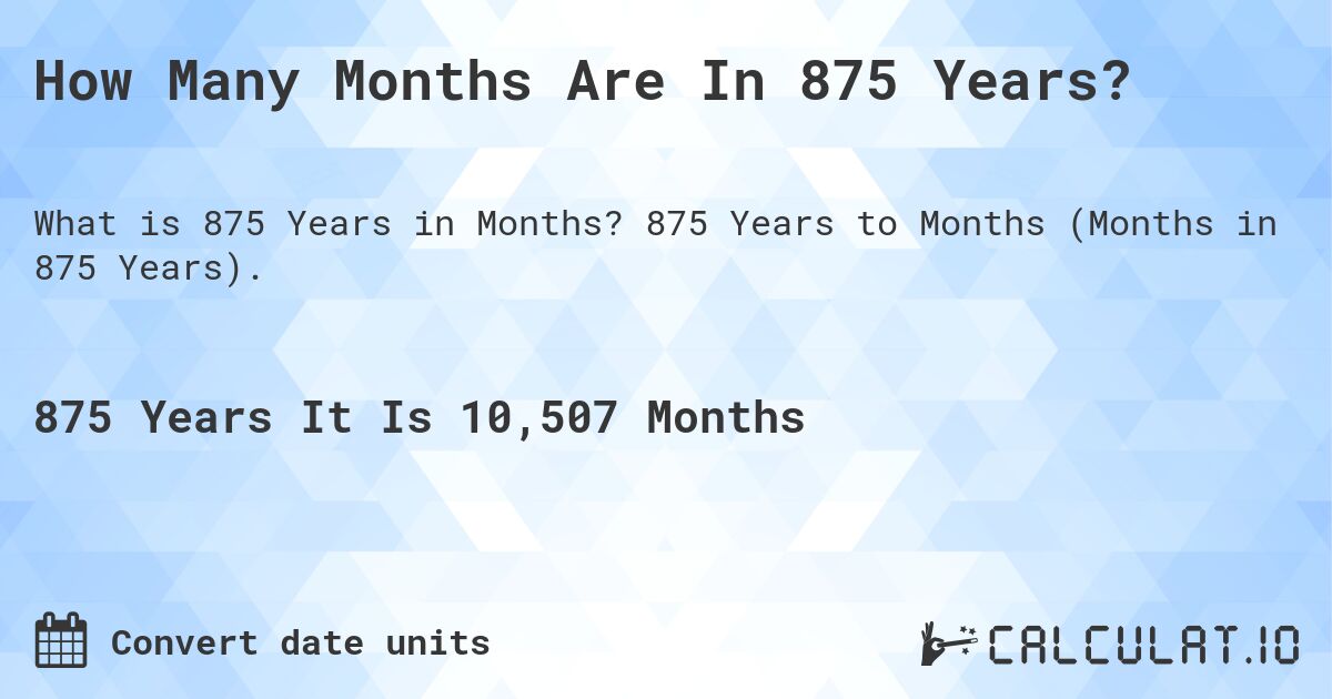 How Many Months Are In 875 Years?. 875 Years to Months (Months in 875 Years).