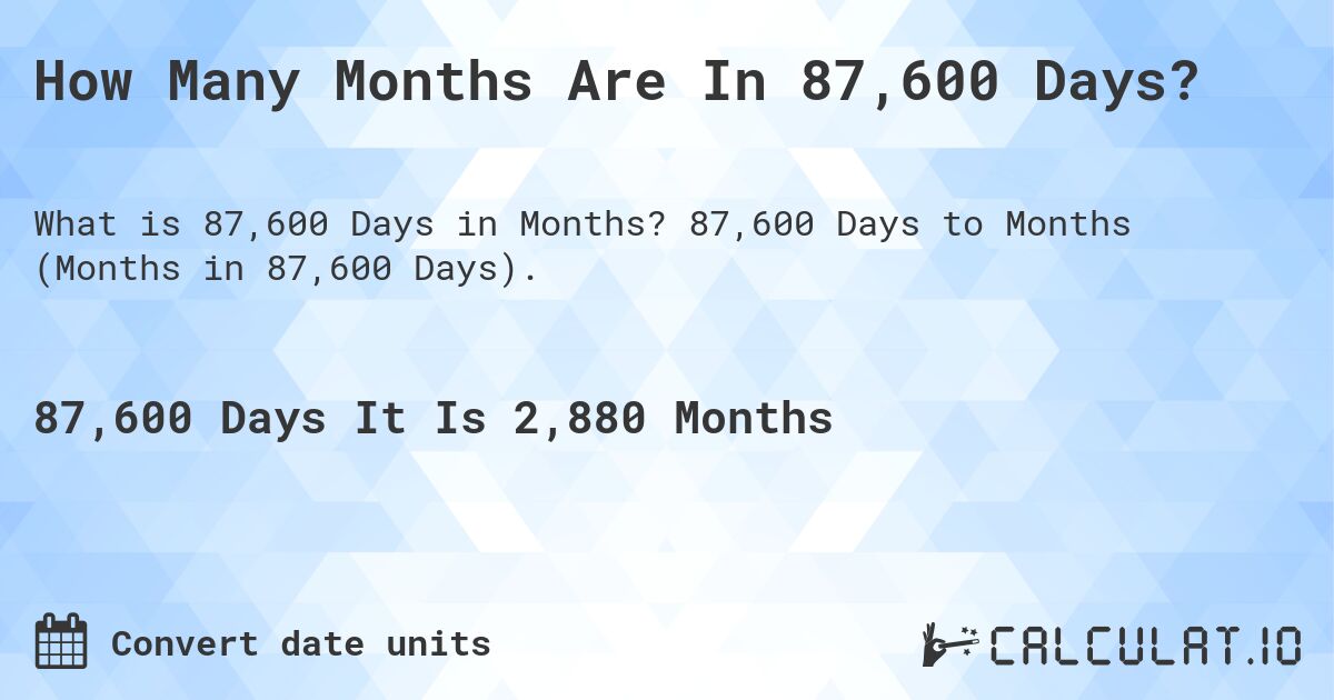 How Many Months Are In 87,600 Days?. 87,600 Days to Months (Months in 87,600 Days).