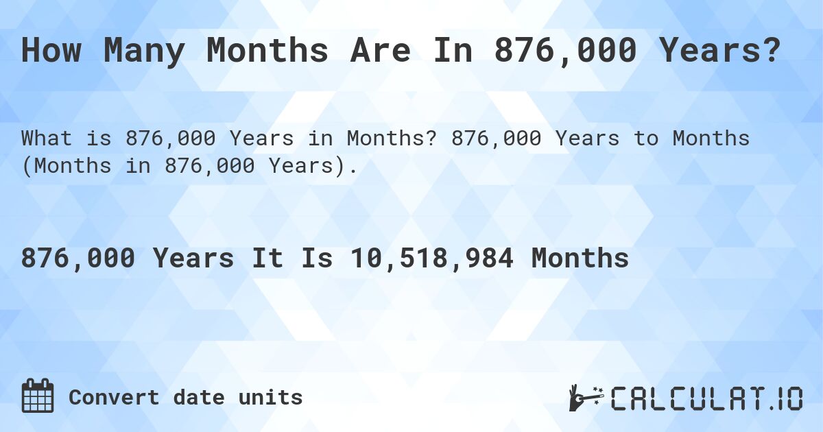 How Many Months Are In 876,000 Years?. 876,000 Years to Months (Months in 876,000 Years).