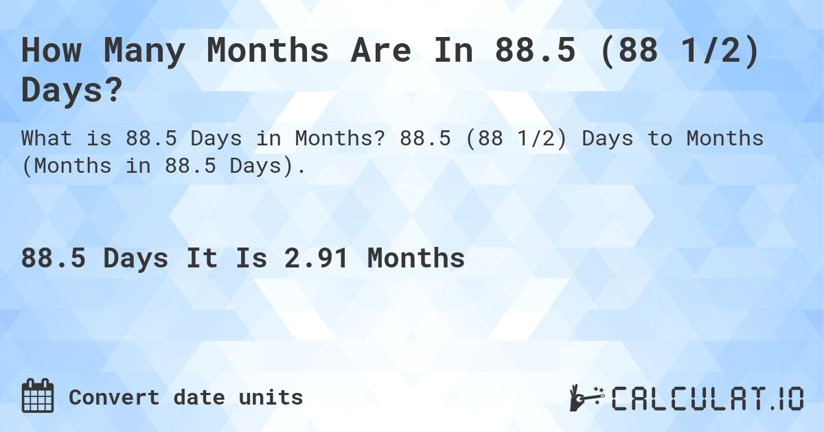 How Many Months Are In 88.5 (88 1/2) Days?. 88.5 (88 1/2) Days to Months (Months in 88.5 Days).