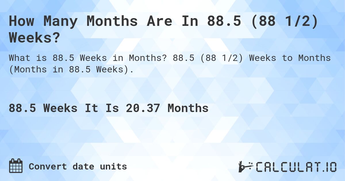 How Many Months Are In 88.5 (88 1/2) Weeks?. 88.5 (88 1/2) Weeks to Months (Months in 88.5 Weeks).