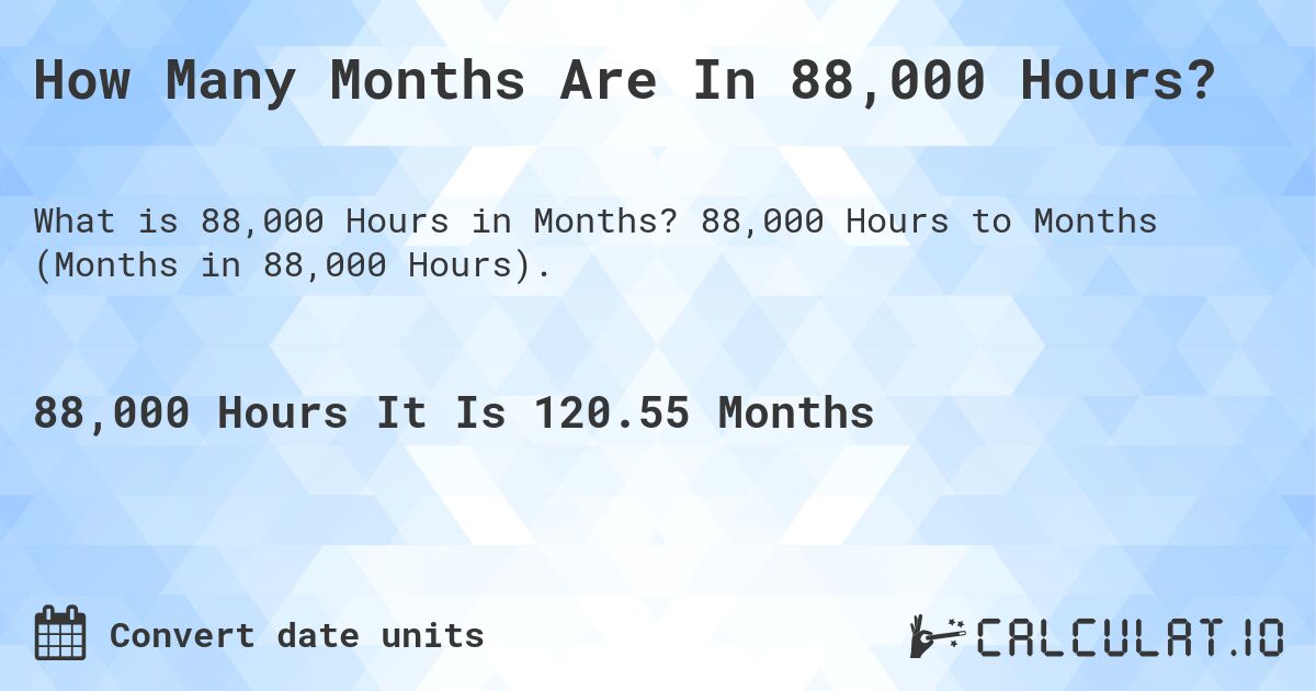 How Many Months Are In 88,000 Hours?. 88,000 Hours to Months (Months in 88,000 Hours).