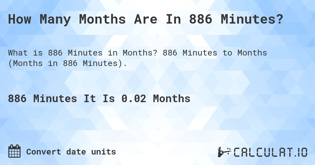 How Many Months Are In 886 Minutes?. 886 Minutes to Months (Months in 886 Minutes).